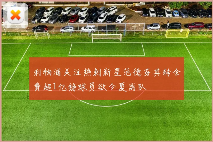 利物浦关注热刺新星范德芬其转会费超1亿镑球员欲今夏离队
