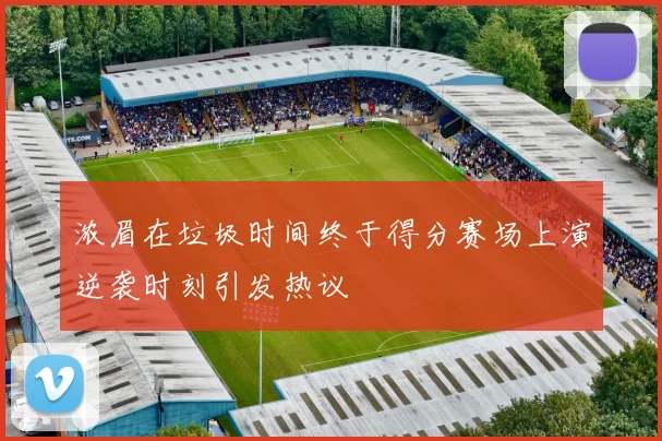 浓眉在垃圾时间终于得分赛场上演逆袭时刻引发热议