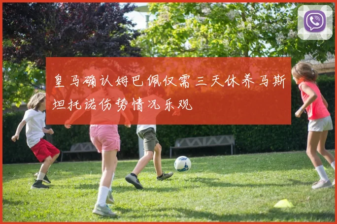皇马确认姆巴佩仅需三天休养马斯坦托诺伤势情况乐观