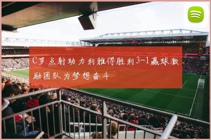 C罗点射助力利雅得胜利3-1赢球激励团队为梦想奋斗
