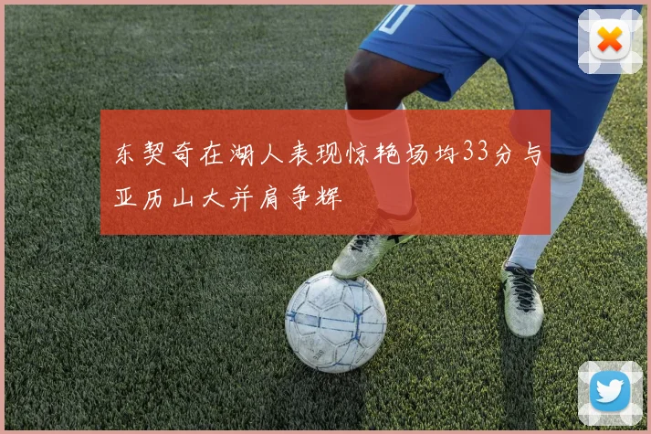 东契奇在湖人表现惊艳场均33分与亚历山大并肩争辉