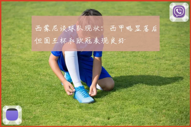 西蒙尼谈球队现状：西甲略显落后但国王杯和欧冠表现良好