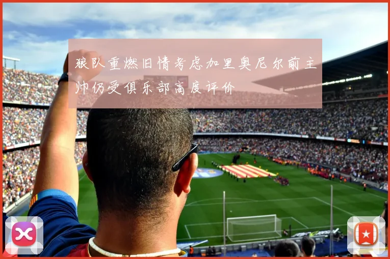 狼队重燃旧情考虑加里奥尼尔前主帅仍受俱乐部高度评价