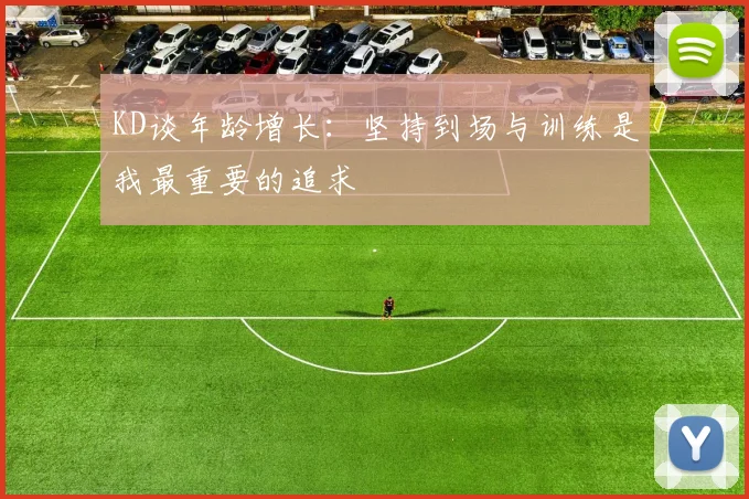 KD谈年龄增长：坚持到场与训练是我最重要的追求