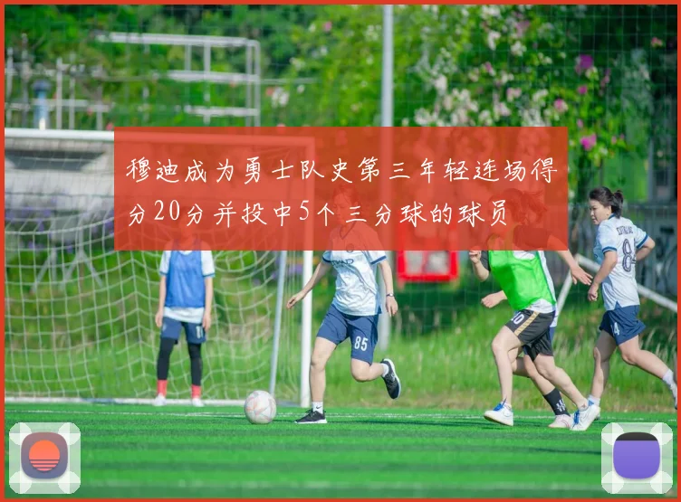 穆迪成为勇士队史第三年轻连场得分20分并投中5个三分球的球员