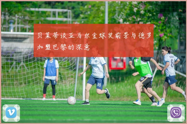 贝莱蒂谈亚马尔金球奖前景与德罗加盟巴黎的深意