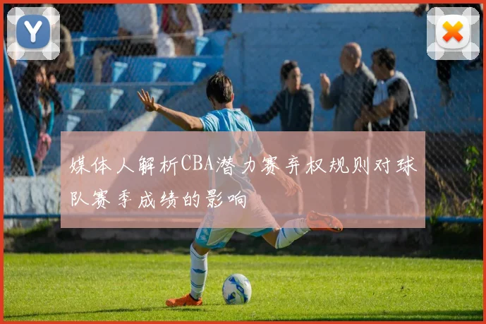 媒体人解析CBA潜力赛弃权规则对球队赛季成绩的影响