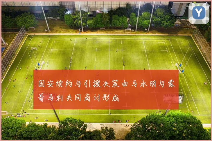 国安续约与引援决策由马永明与蒙哥马利共同商讨形成