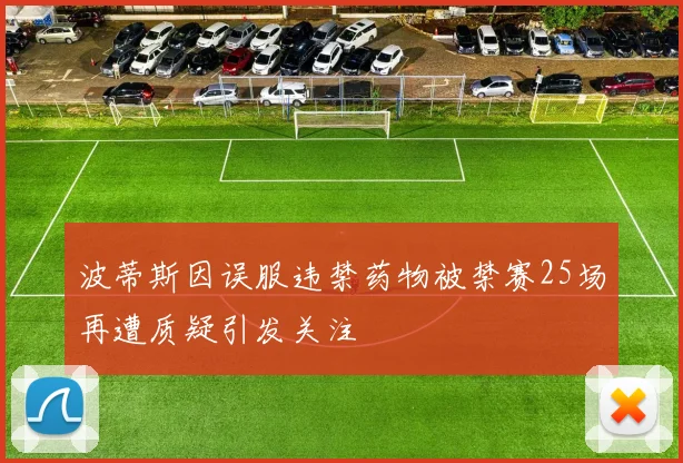 波蒂斯因误服违禁药物被禁赛25场再遭质疑引发关注