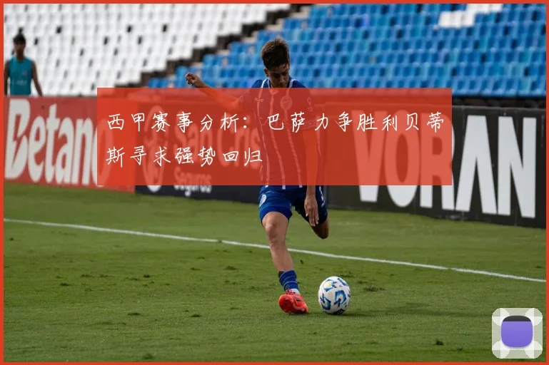 西甲赛事分析：巴萨力争胜利贝蒂斯寻求强势回归