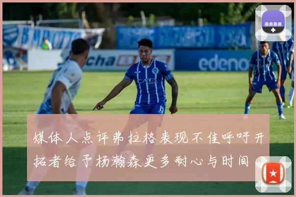媒体人点评弗拉格表现不佳呼吁开拓者给予杨瀚森更多耐心与时间