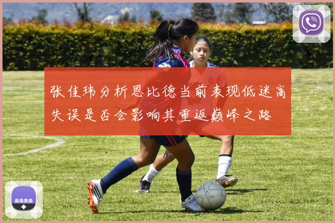 张佳玮分析恩比德当前表现低迷高失误是否会影响其重返巅峰之路