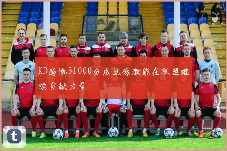 KD感慨31000分成就感激能在联盟继续贡献力量